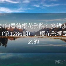 用户如何看待樱花影院？多维度观察报告（第1286期），樱花影视是干什么的