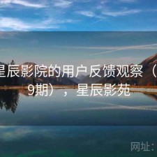 围绕星辰影院的用户反馈观察（第4119期），星辰影苑