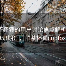 关于茶杯狐的用户讨论焦点解析（第1953期），“茶杯狐cupfox”