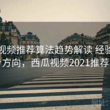 西瓜视频推荐算法趋势解读 经验与下一步方向，西瓜视频2021推荐机制