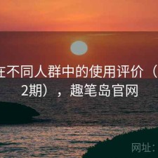 趣岛在不同人群中的使用评价（第3512期），趣笔岛官网