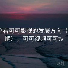 从评论看可可影视的发展方向（第515期），可可视频可可tv