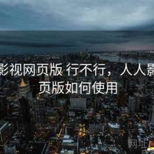 人人影视网页版 行不行，人人影视网页版如何使用