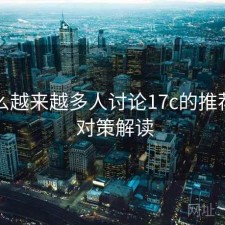 为什么越来越多人讨论17c的推荐算法 对策解读