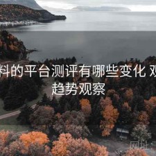 51爆料的平台测评有哪些变化 观察与趋势观察