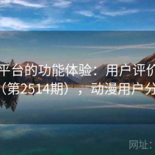 动漫平台的功能体验：用户评价汇编（第2514期），动漫用户分析