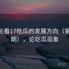 从评论看17吃瓜的发展方向（第4275期），论吃瓜现象