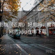 樱花影院（近期）好用吗，樱花电影网的app在哪下载
