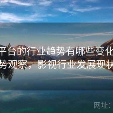 影视平台的行业趋势有哪些变化 建议与趋势观察，影视行业发展现状分析