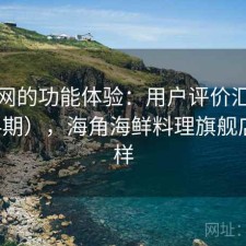 海角网的功能体验：用户评价汇编（第654期），海角海鲜料理旗舰店怎么样