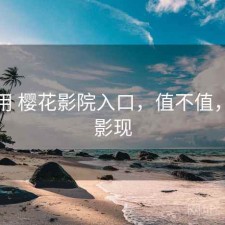 反复用 樱花影院入口，值不值，樱花影现