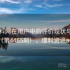 51爆料网在用户中的评价现状与变化（第4465期），爆料资讯app