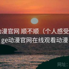 age动漫官网 顺不顺（个人感受），age动漫官网在线观看动漫