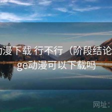 age动漫下载 行不行（阶段结论），age动漫可以下载吗