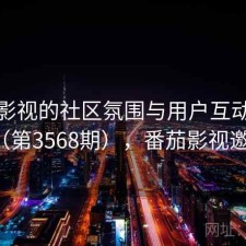 番茄影视的社区氛围与用户互动研究（第3568期），番茄影视邀请