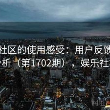 娱乐社区的使用感受：用户反馈全景分析（第1702期），娱乐社群