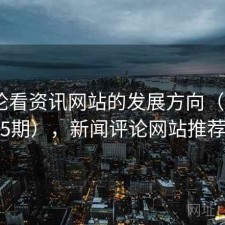 从评论看资讯网站的发展方向（第2735期），新闻评论网站推荐