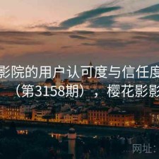 樱花影院的用户认可度与信任度分析（第3158期），樱花影影