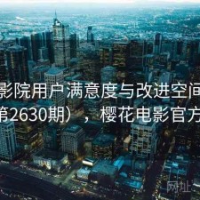 樱花影院用户满意度与改进空间探讨（第2630期），樱花电影官方官网