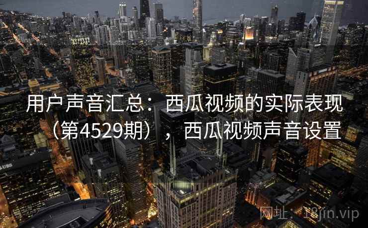 用户声音汇总：西瓜视频的实际表现（第4529期），西瓜视频声音设置  第2张