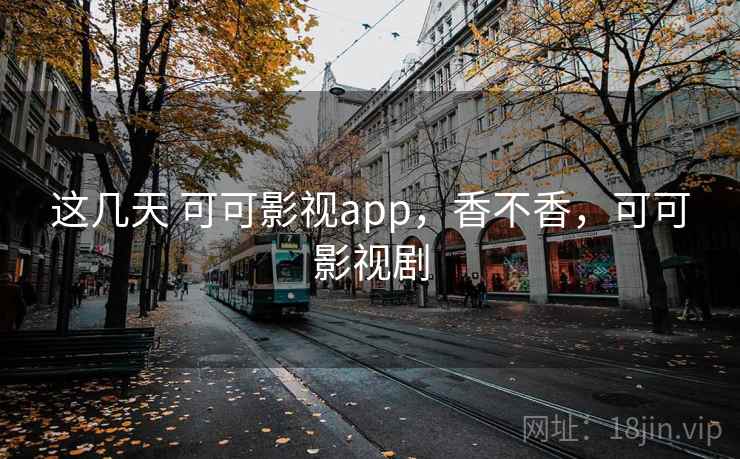 这几天 可可影视app，香不香，可可影视剧  第2张