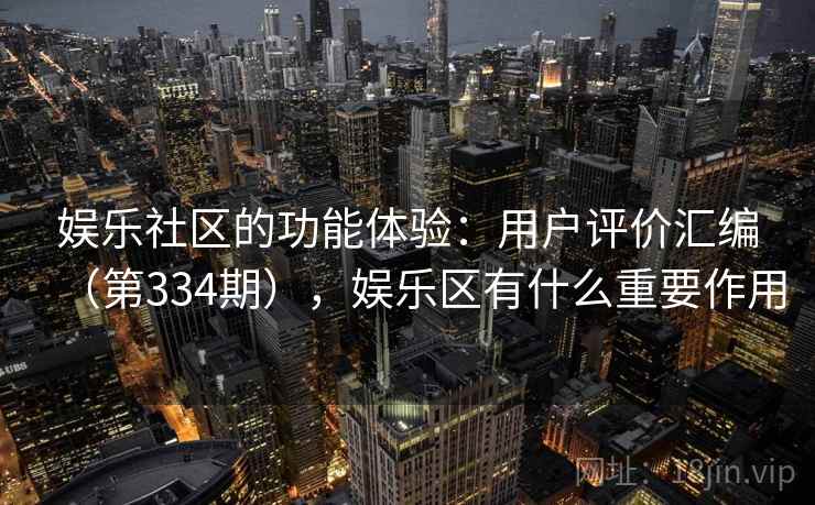 娱乐社区的功能体验：用户评价汇编（第334期），娱乐区有什么重要作用