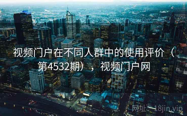 视频门户在不同人群中的使用评价（第4532期），视频门户网  第2张
