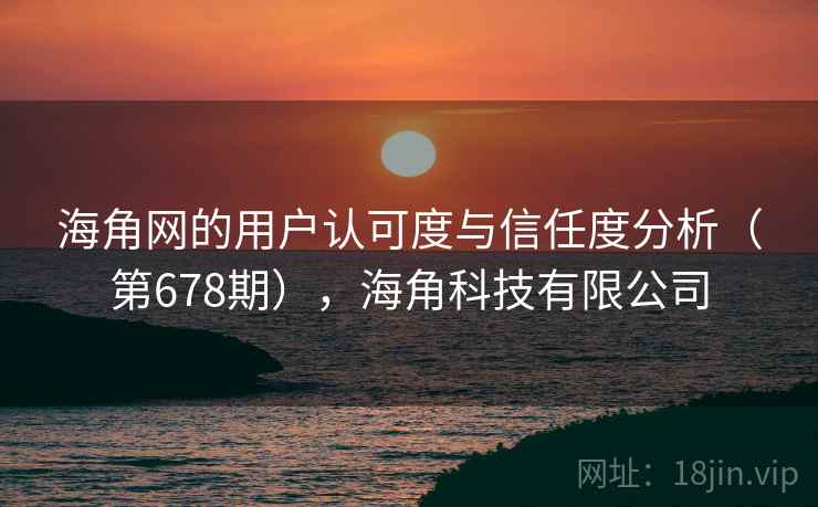 海角网的用户认可度与信任度分析(第678期),海角科技有限公司 第2张 海角网的用户认可度与信任度分析(第678期),海角科技有限公司 第2张