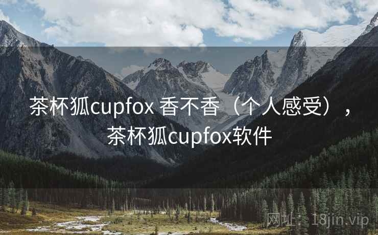 茶杯狐cupfox 香不香(个人感受),茶杯狐cupfox软件 第1张 茶杯狐cupfox 香不香(个人感受),茶杯狐cupfox软件 第1张