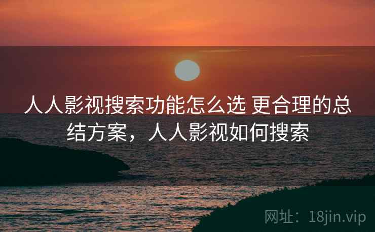 人人影视搜索功能怎么选 更合理的总结方案,人人影视如何搜索 第2张 人人影视搜索功能怎么选 更合理的总结方案,人人影视如何搜索 第2张