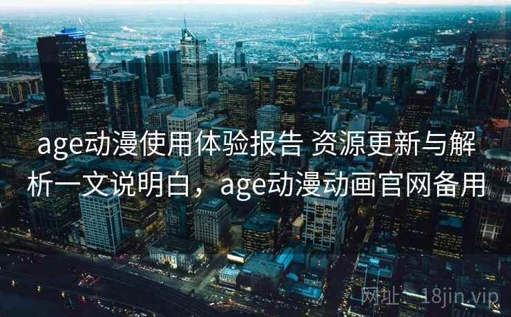 age动漫使用体验报告 资源更新与解析一文说明白,age动漫动画官网备用 第2张 age动漫使用体验报告 资源更新与解析一文说明白,age动漫动画官网备用 第2张