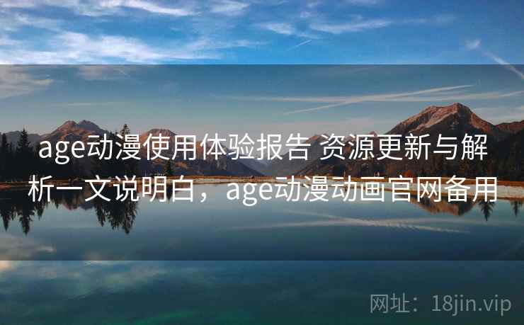 age动漫使用体验报告 资源更新与解析一文说明白,age动漫动画官网备用 第1张 age动漫使用体验报告 资源更新与解析一文说明白,age动漫动画官网备用 第1张