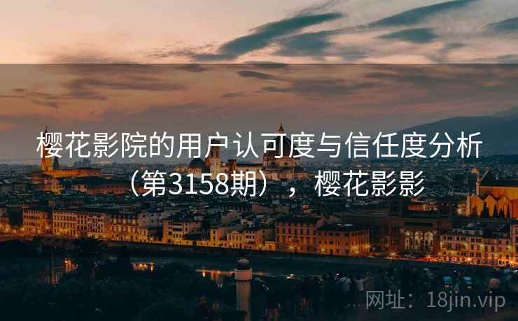 樱花影院的用户认可度与信任度分析(第3158期),樱花影影 第1张 樱花影院的用户认可度与信任度分析(第3158期),樱花影影 第1张