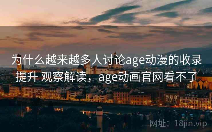 为什么越来越多人讨论age动漫的收录提升 观察解读,age动画官网看不了 第1张 为什么越来越多人讨论age动漫的收录提升 观察解读,age动画官网看不了 第1张
