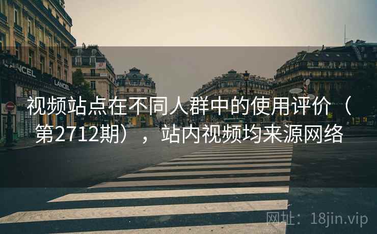 视频站点在不同人群中的使用评价（第2712期），站内视频均来源网络  第2张