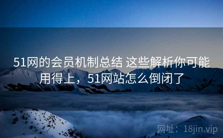 51网的会员机制总结 这些解析你可能用得上，51网站怎么倒闭了  第2张