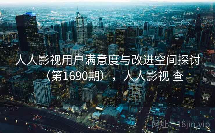 人人影视用户满意度与改进空间探讨（第1690期），人人影视 查  第1张