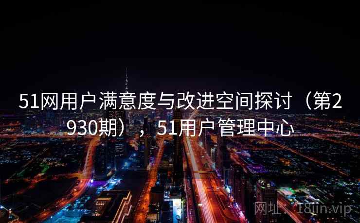 51网用户满意度与改进空间探讨（第2930期），51用户管理中心  第1张