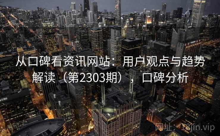 从口碑看资讯网站：用户观点与趋势解读（第2303期），口碑分析  第2张