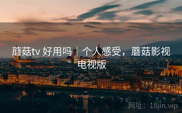 蘑菇tv 好用吗｜个人感受，蘑菇影视电视版  第2张