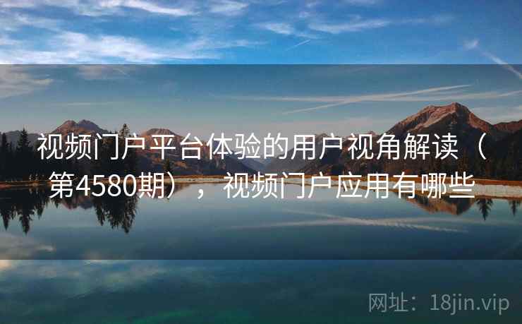 视频门户平台体验的用户视角解读（第4580期），视频门户应用有哪些  第1张
