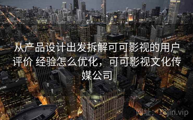 从产品设计出发拆解可可影视的用户评价 经验怎么优化，可可影视文化传媒公司  第1张