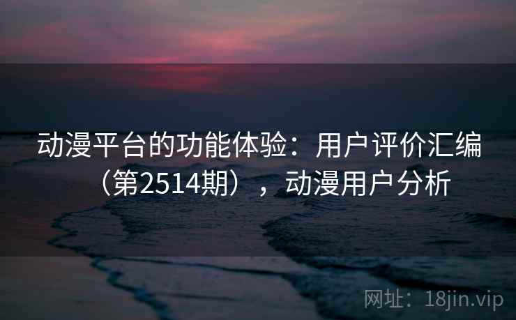 动漫平台的功能体验：用户评价汇编（第2514期），动漫用户分析  第2张