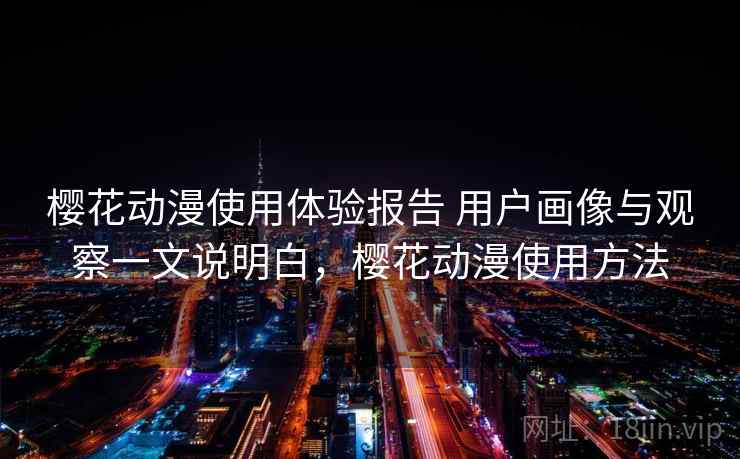 樱花动漫使用体验报告 用户画像与观察一文说明白，樱花动漫使用方法  第2张