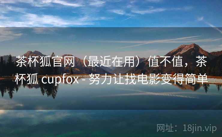 茶杯狐官网(最近在用)值不值,茶杯狐 cupfox - 努力让找电影变得简单 第2张 茶杯狐官网(最近在用)值不值,茶杯狐 cupfox - 努力让找电影变得简单 第2张