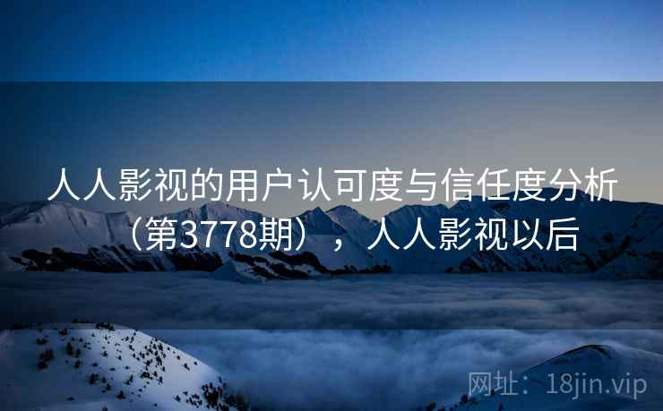 人人影视的用户认可度与信任度分析（第3778期），人人影视以后  第1张