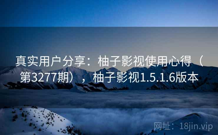 真实用户分享:柚子影视使用心得(第3277期),柚子影视1.5.1.6版本 第1张 真实用户分享:柚子影视使用心得(第3277期),柚子影视1.5.1.6版本 第1张