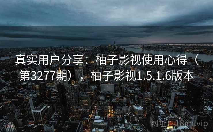 真实用户分享:柚子影视使用心得(第3277期),柚子影视1.5.1.6版本 第2张 真实用户分享:柚子影视使用心得(第3277期),柚子影视1.5.1.6版本 第2张