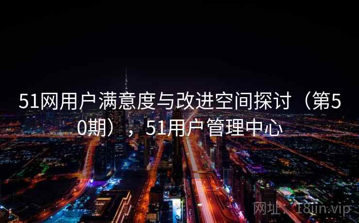 51网用户满意度与改进空间探讨（第50期），51用户管理中心  第1张