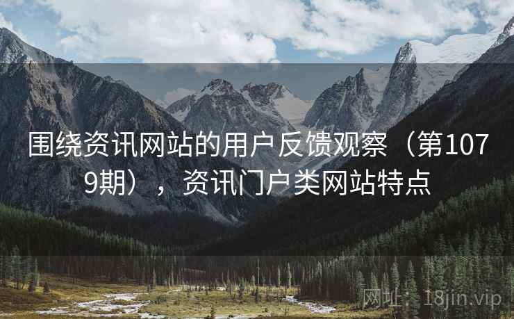 围绕资讯网站的用户反馈观察（第1079期），资讯门户类网站特点  第2张